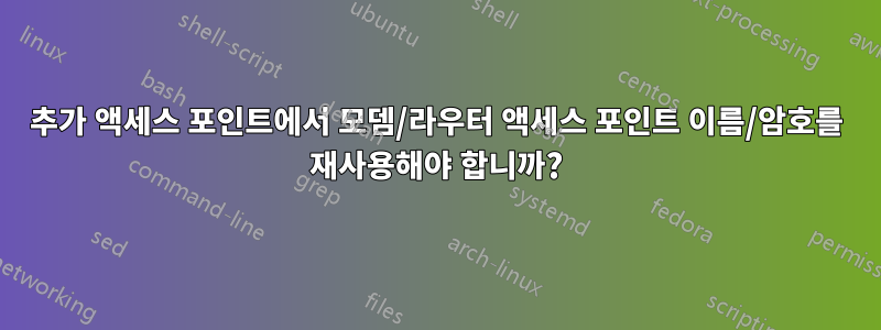 추가 액세스 포인트에서 모뎀/라우터 액세스 포인트 이름/암호를 재사용해야 합니까?