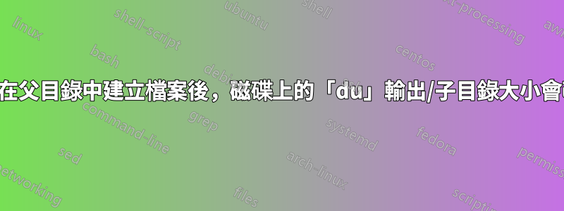 為什麼在父目錄中建立檔案後，磁碟上的「du」輸出/子目錄大小會改變？