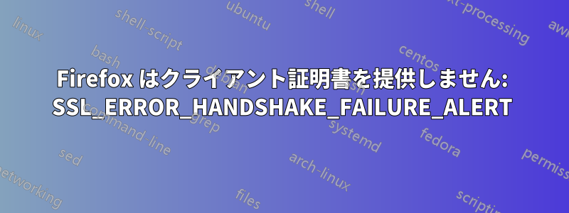 Firefox はクライアント証明書を提供しません: SSL_ERROR_HANDSHAKE_FAILURE_ALERT