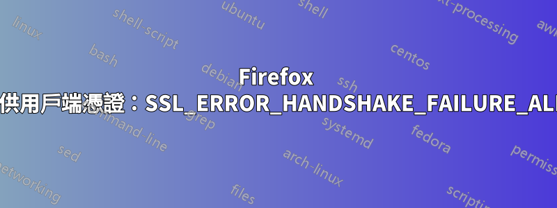 Firefox 不提供用戶端憑證：SSL_ERROR_HANDSHAKE_FAILURE_ALERT