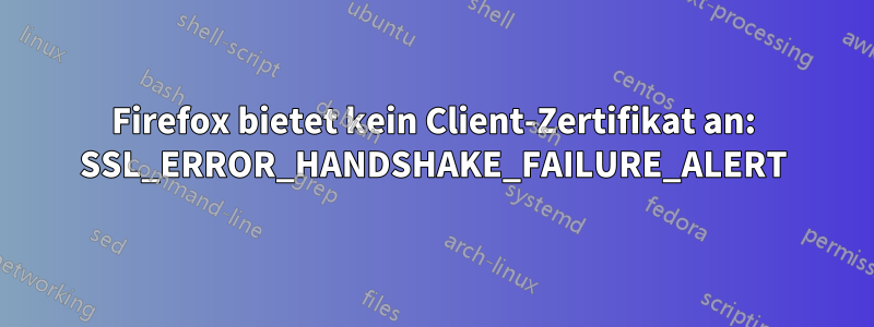 Firefox bietet kein Client-Zertifikat an: SSL_ERROR_HANDSHAKE_FAILURE_ALERT