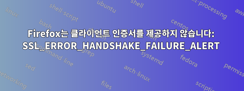 Firefox는 클라이언트 인증서를 제공하지 않습니다: SSL_ERROR_HANDSHAKE_FAILURE_ALERT