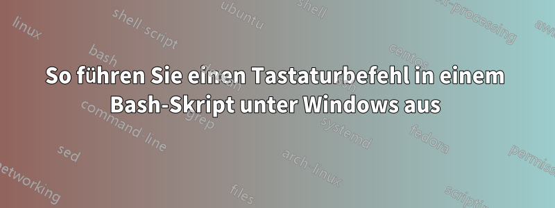 So führen Sie einen Tastaturbefehl in einem Bash-Skript unter Windows aus