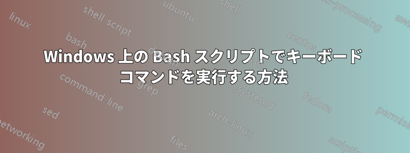 Windows 上の Bash スクリプトでキーボード コマンドを実行する方法