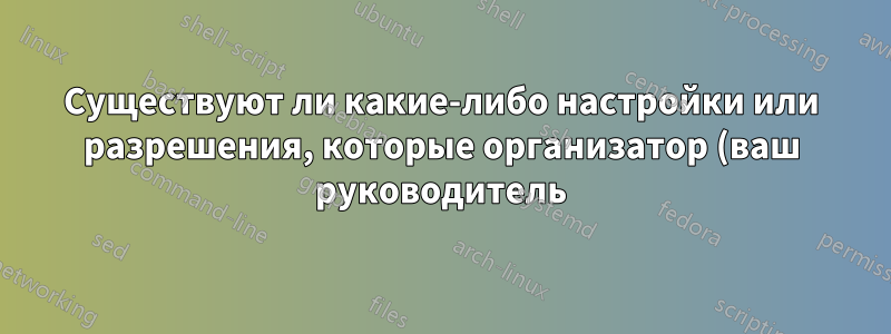 Существуют ли какие-либо настройки или разрешения, которые организатор (ваш руководитель) должен предоставить своему помощнику, чтобы организатор мог видеть нового участника?