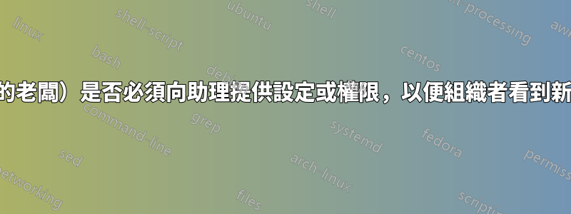 組織者（您的老闆）是否必須向助理提供設定或權限，以便組織者看到新的與會者？