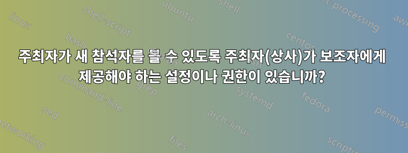 주최자가 새 참석자를 볼 수 있도록 주최자(상사)가 보조자에게 제공해야 하는 설정이나 권한이 있습니까?