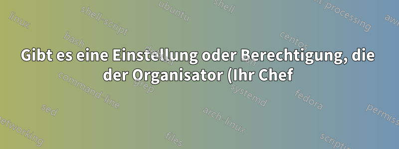 Gibt es eine Einstellung oder Berechtigung, die der Organisator (Ihr Chef) dem Assistenten erteilen muss, damit der Organisator den neuen Teilnehmer sehen kann?