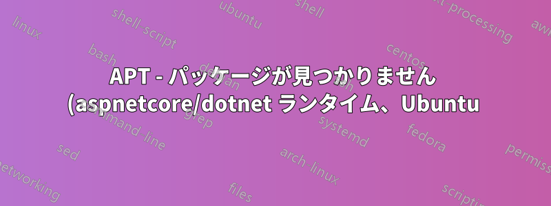 APT - パッケージが見つかりません (aspnetcore/dotnet ランタイム、Ubuntu)