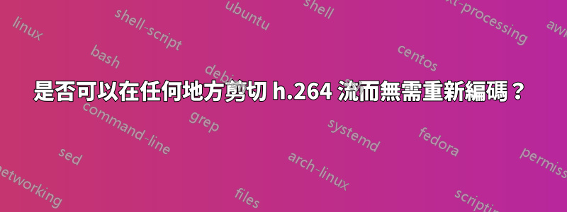 是否可以在任何地方剪切 h.264 流而無需重新編碼？