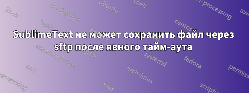 SublimeText не может сохранить файл через sftp после явного тайм-аута