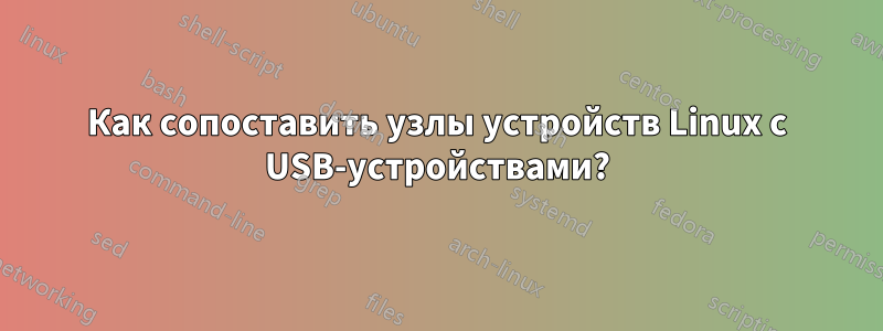 Как сопоставить узлы устройств Linux с USB-устройствами?