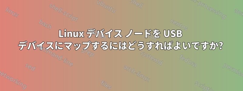 Linux デバイス ノードを USB デバイスにマップするにはどうすればよいですか?