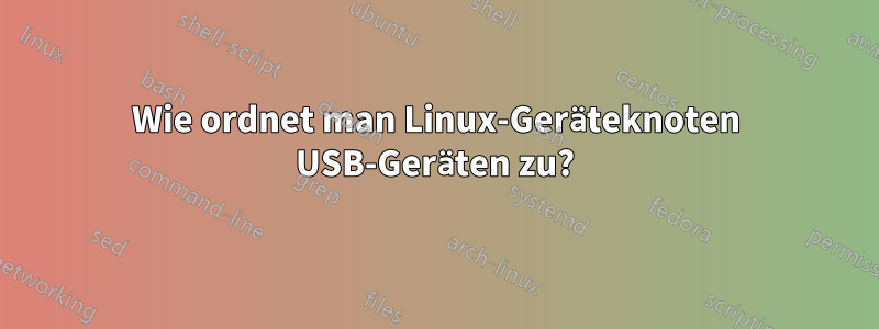 Wie ordnet man Linux-Geräteknoten USB-Geräten zu?