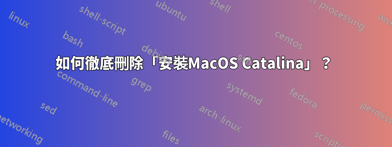 如何徹底刪除「安裝MacOS Catalina」？