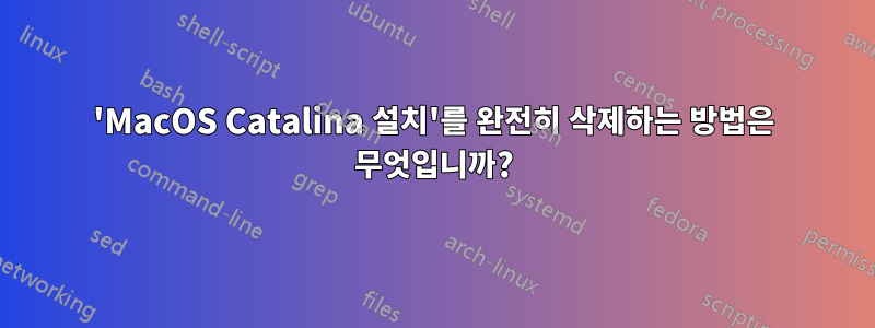 'MacOS Catalina 설치'를 완전히 삭제하는 방법은 무엇입니까?