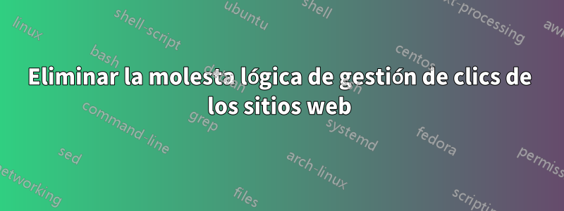 Eliminar la molesta lógica de gestión de clics de los sitios web