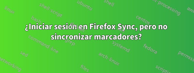 ¿Iniciar sesión en Firefox Sync, pero no sincronizar marcadores?