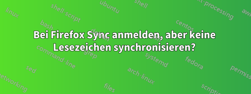 Bei Firefox Sync anmelden, aber keine Lesezeichen synchronisieren?