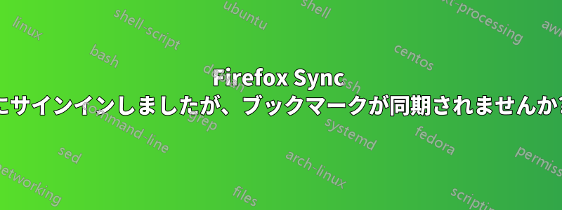 Firefox Sync にサインインしましたが、ブックマークが同期されませんか?