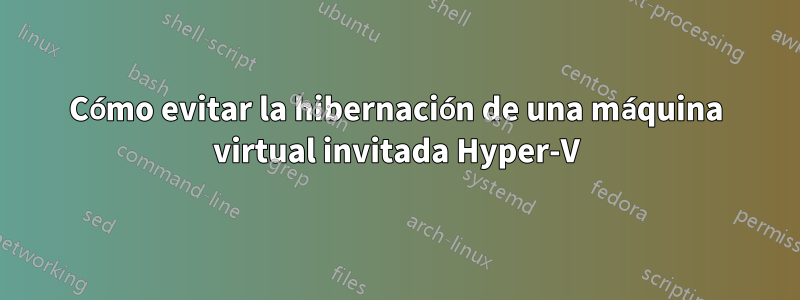 Cómo evitar la hibernación de una máquina virtual invitada Hyper-V