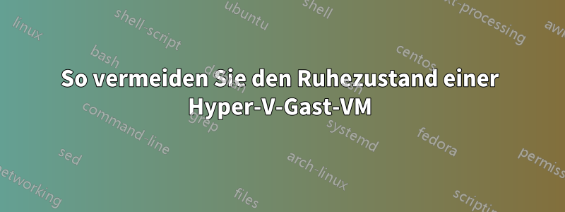 So vermeiden Sie den Ruhezustand einer Hyper-V-Gast-VM