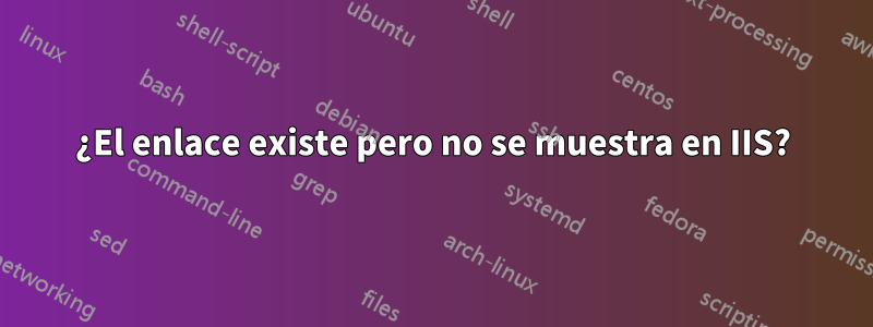 ¿El enlace existe pero no se muestra en IIS?