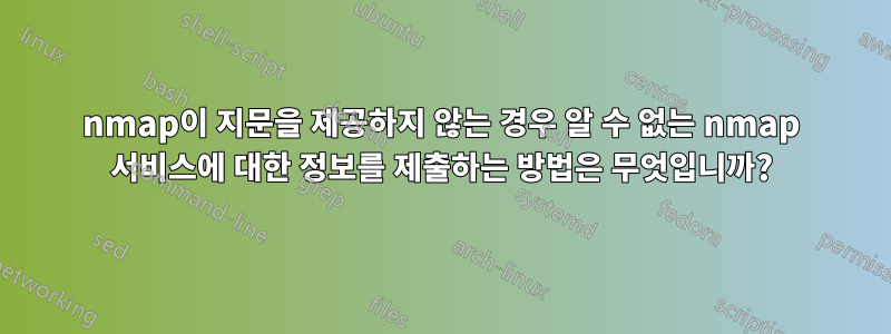 nmap이 지문을 제공하지 않는 경우 알 수 없는 nmap 서비스에 대한 정보를 제출하는 방법은 무엇입니까?