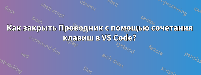 Как закрыть Проводник с помощью сочетания клавиш в VS Code?