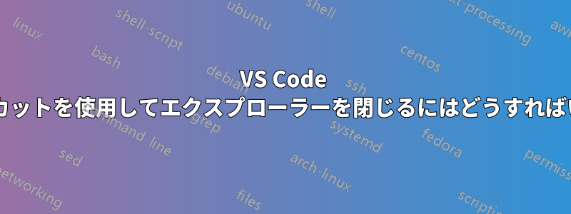 VS Code でショートカットを使用してエクスプローラーを閉じるにはどうすればいいですか?