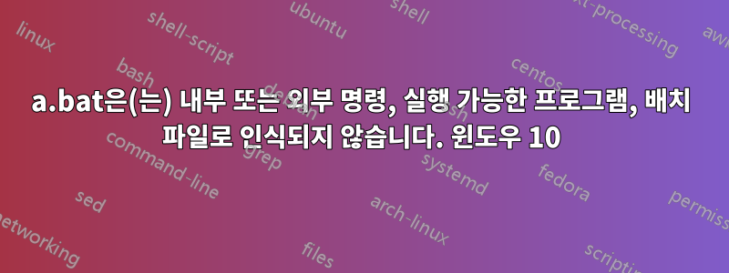 a.bat은(는) 내부 또는 외부 명령, 실행 가능한 프로그램, 배치 파일로 인식되지 않습니다. 윈도우 10