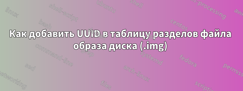 Как добавить UUID в таблицу разделов файла образа диска (.img)