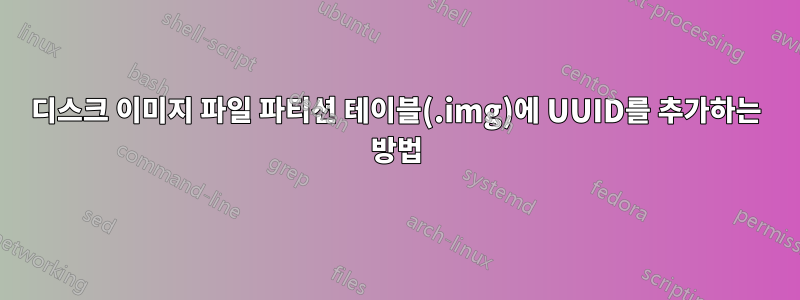 디스크 이미지 파일 파티션 테이블(.img)에 UUID를 추가하는 방법