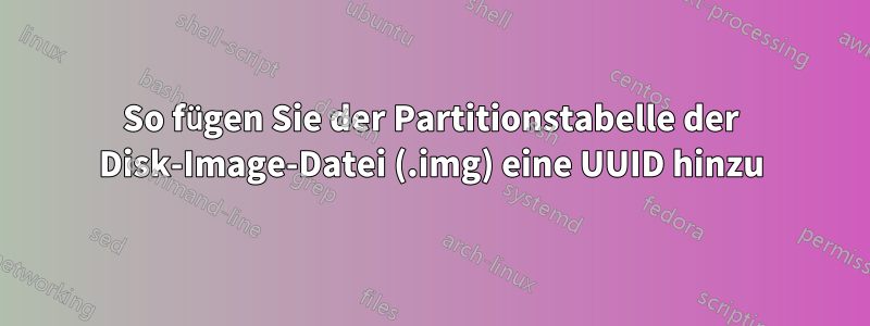 So fügen Sie der Partitionstabelle der Disk-Image-Datei (.img) eine UUID hinzu