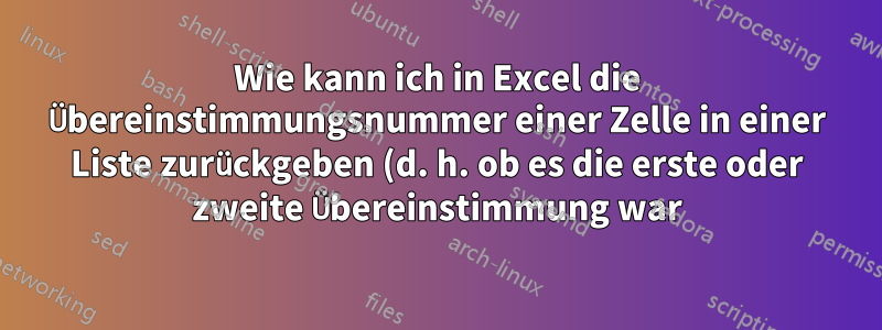 Wie kann ich in Excel die Übereinstimmungsnummer einer Zelle in einer Liste zurückgeben (d. h. ob es die erste oder zweite Übereinstimmung war)?