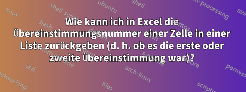 Wie kann ich in Excel die Übereinstimmungsnummer einer Zelle in einer Liste zurückgeben (d. h. ob es die erste oder zweite Übereinstimmung war)?