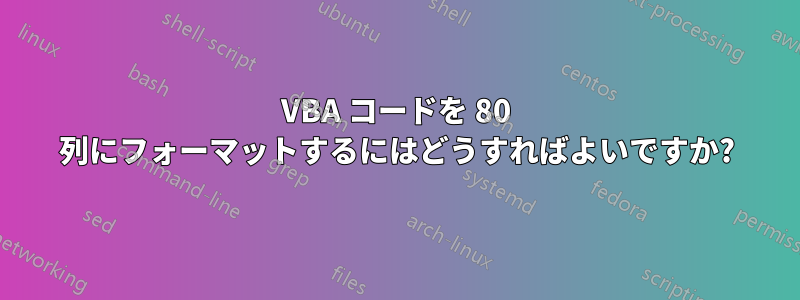 VBA コードを 80 列にフォーマットするにはどうすればよいですか?