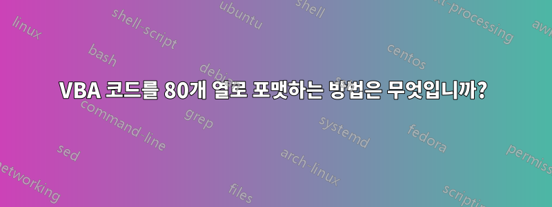 VBA 코드를 80개 열로 포맷하는 방법은 무엇입니까?