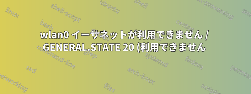 wlan0 イーサネットが利用できません / GENERAL.STATE 20 (利用できません)