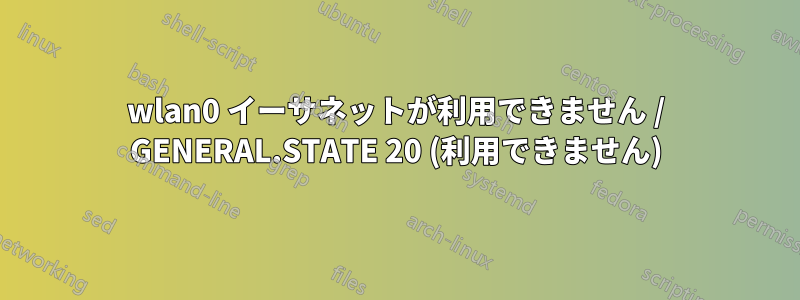 wlan0 イーサネットが利用できません / GENERAL.STATE 20 (利用できません)