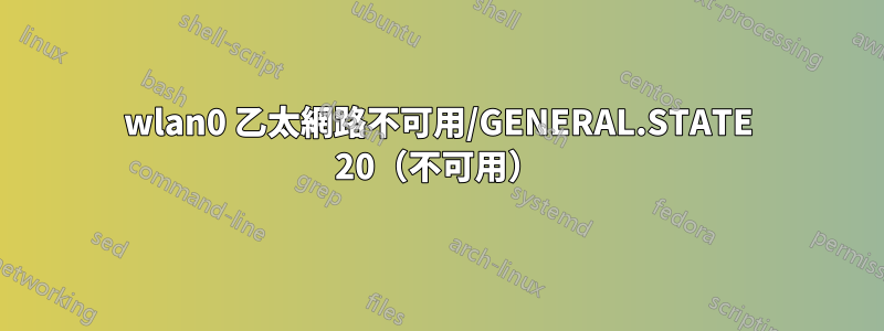 wlan0 乙太網路不可用/GENERAL.STATE 20（不可用）