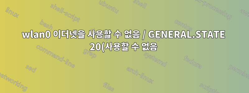 wlan0 이더넷을 사용할 수 없음 / GENERAL.STATE 20(사용할 수 없음)