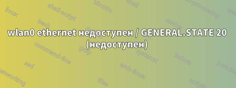 wlan0 ethernet недоступен / GENERAL.STATE 20 (недоступен)