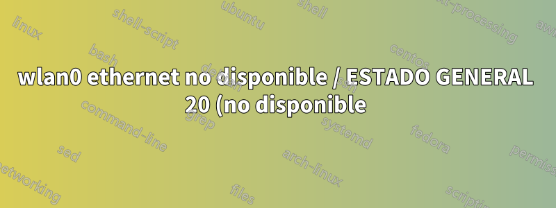 wlan0 ethernet no disponible / ESTADO GENERAL 20 (no disponible)