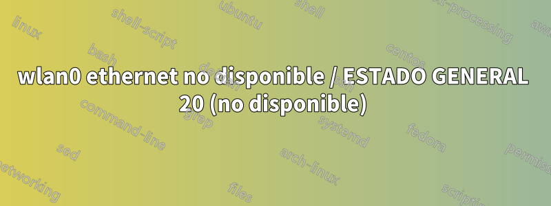 wlan0 ethernet no disponible / ESTADO GENERAL 20 (no disponible)