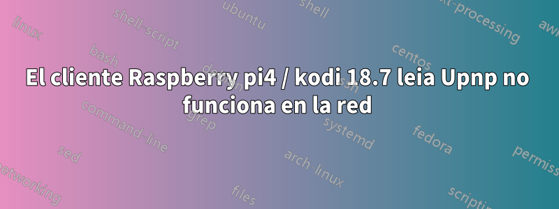 El cliente Raspberry pi4 / kodi 18.7 leia Upnp no funciona en la red