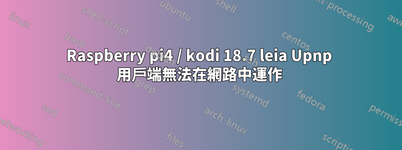 Raspberry pi4 / kodi 18.7 leia Upnp 用戶端無法在網路中運作