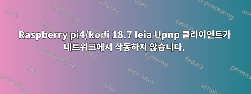 Raspberry pi4/kodi 18.7 leia Upnp 클라이언트가 네트워크에서 작동하지 않습니다.