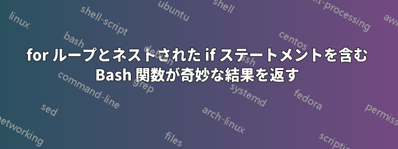 for ループとネストされた if ステートメントを含む Bash 関数が奇妙な結果を返す