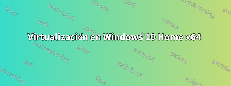 Virtualización en Windows 10 Home x64